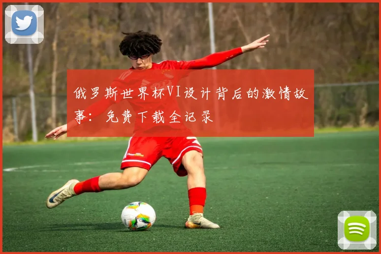 俄罗斯世界杯VI设计背后的激情故事：免费下载全记录