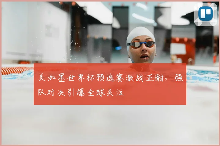 美加墨世界杯预选赛激战正酣，强队对决引爆全球关注