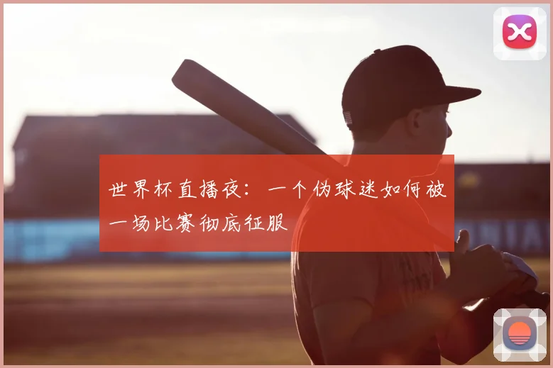 世界杯直播夜：一个伪球迷如何被一场比赛彻底征服