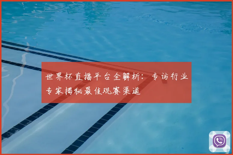 世界杯直播平台全解析：专访行业专家揭秘最佳观赛渠道