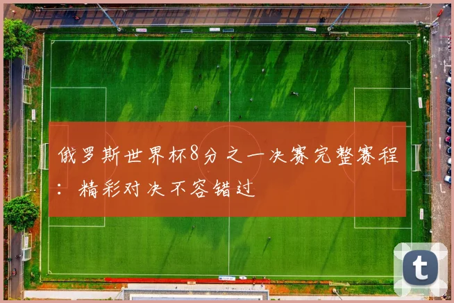 俄罗斯世界杯8分之一决赛完整赛程：精彩对决不容错过