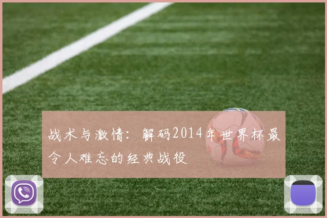 战术与激情：解码2014年世界杯最令人难忘的经典战役