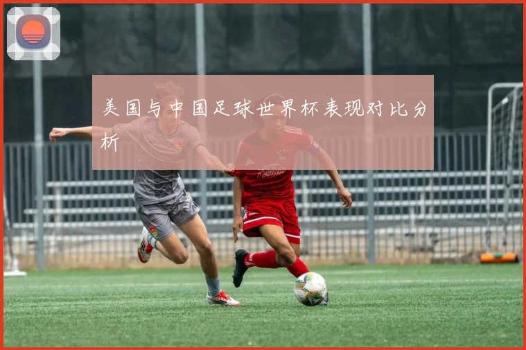 美国与中国足球世界杯表现对比分析