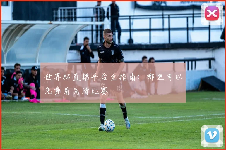 世界杯直播平台全指南：哪里可以免费看高清比赛