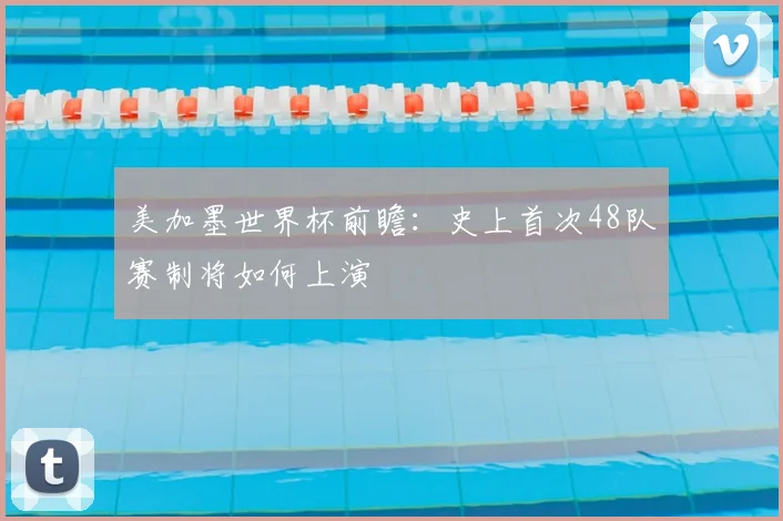 美加墨世界杯前瞻：史上首次48队赛制将如何上演