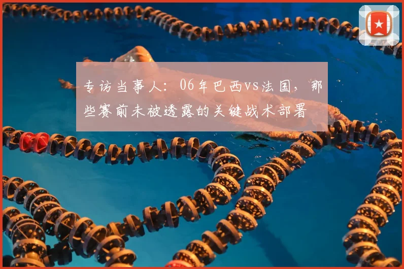 专访当事人:06年巴西vs法国,那些赛前未被透露的关键战术部署