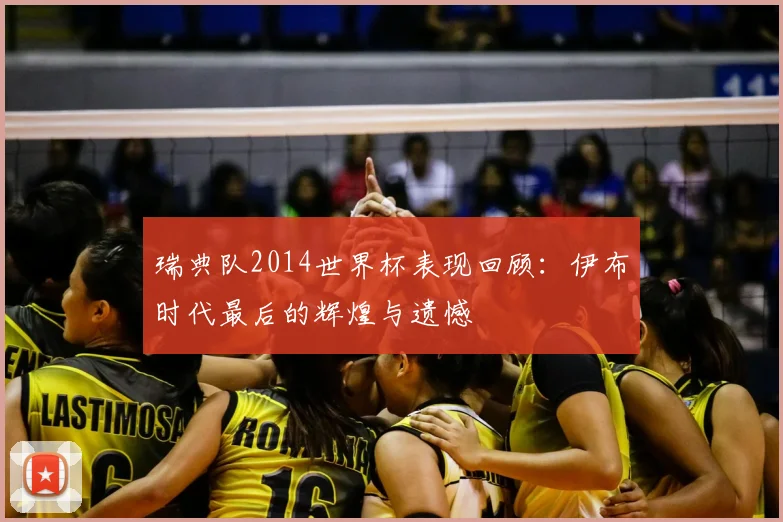 瑞典队2014世界杯表现回顾:伊布时代最后的辉煌与遗憾
