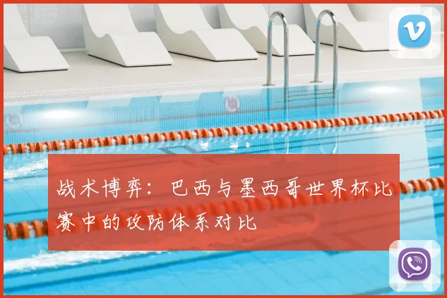 战术博弈：巴西与墨西哥世界杯比赛中的攻防体系对比