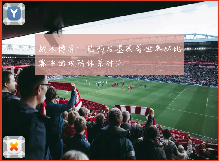 战术博弈：巴西与墨西哥世界杯比赛中的攻防体系对比