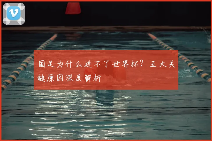 国足为什么进不了世界杯?五大关键原因深度解析