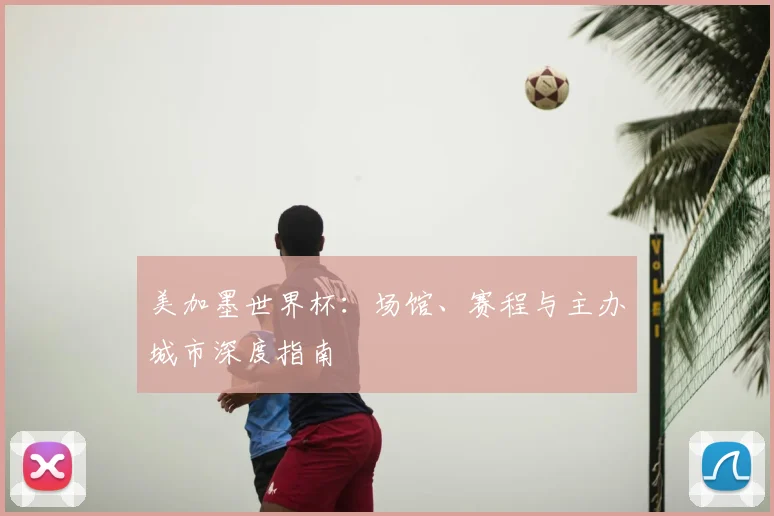 美加墨世界杯：场馆、赛程与主办城市深度指南