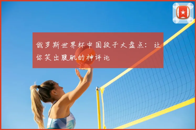 俄罗斯世界杯中国段子大盘点：让你笑出腹肌的神评论