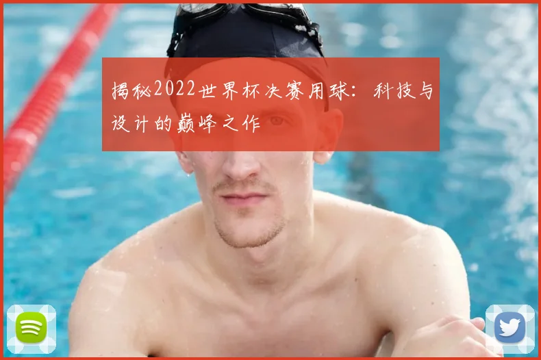 揭秘2022世界杯决赛用球：科技与设计的巅峰之作