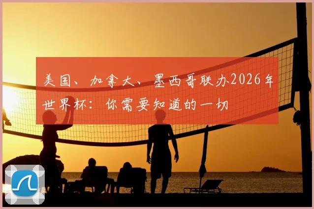 美国、加拿大、墨西哥联办2026年世界杯：你需要知道的一切