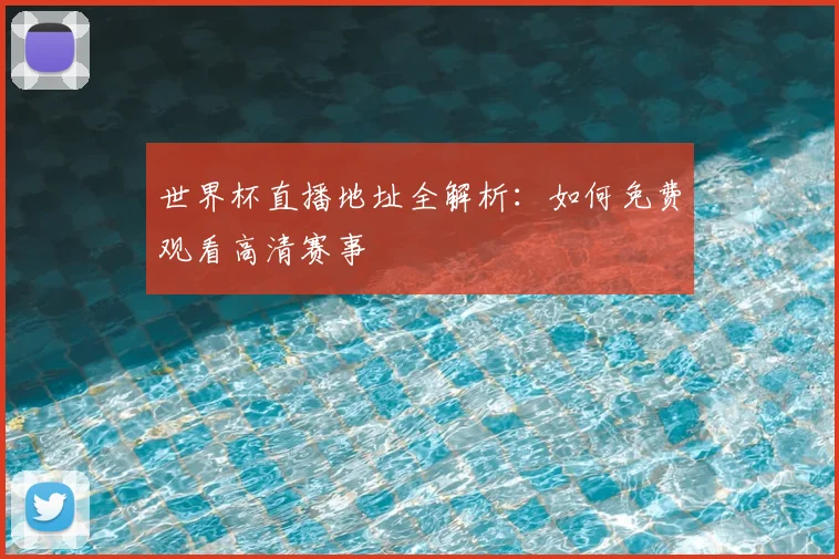 世界杯直播地址全解析：如何免费观看高清赛事