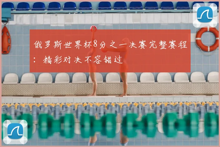 俄罗斯世界杯8分之一决赛完整赛程：精彩对决不容错过