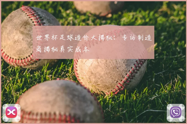 世界杯足球造价大揭秘:专访制造商揭秘真实成本