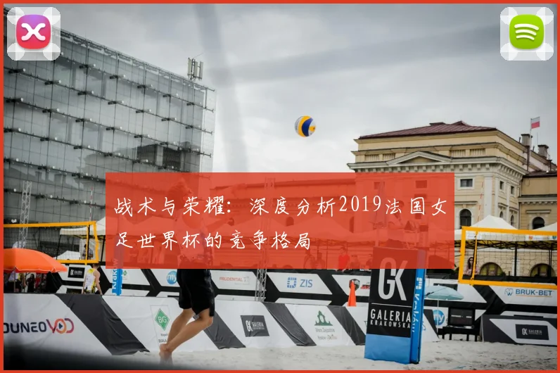 战术与荣耀：深度分析2019法国女足世界杯的竞争格局