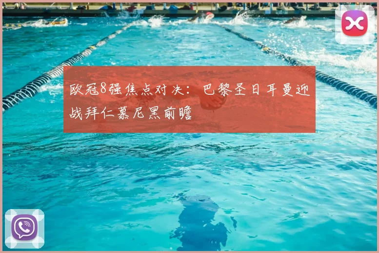 欧冠8强焦点对决:巴黎圣日耳曼迎战拜仁慕尼黑前瞻