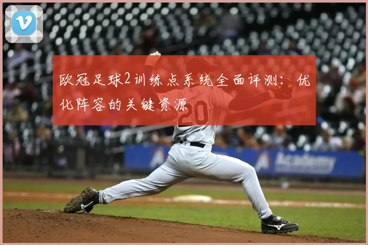 欧冠足球2训练点系统全面评测：优化阵容的关键资源