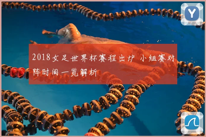 2018女足世界杯赛程出炉 小组赛对阵时间一览解析