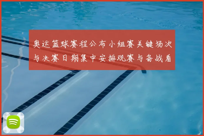奥运篮球赛程公布小组赛关键场次与决赛日期集中安排观赛与备战看点
