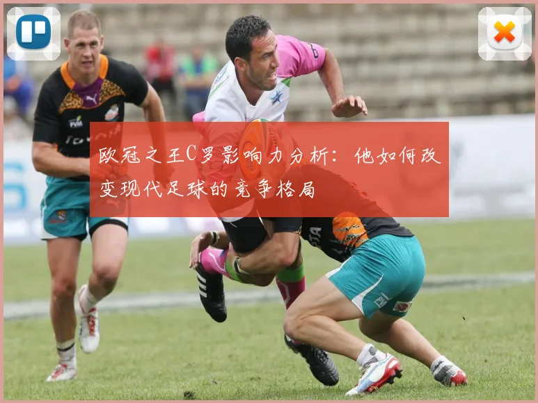 欧冠之王C罗影响力分析：他如何改变现代足球的竞争格局