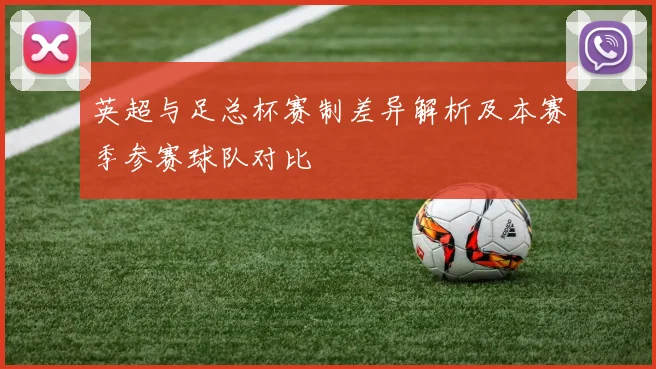 英超与足总杯赛制差异解析及本赛季参赛球队对比