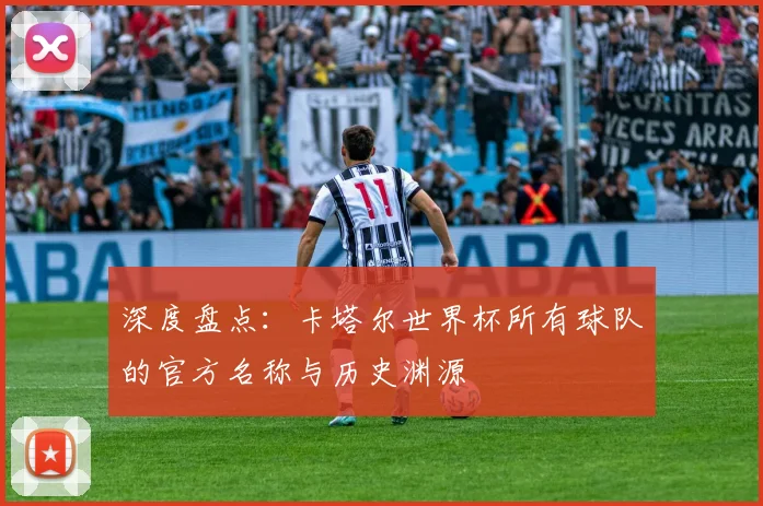 深度盘点：卡塔尔世界杯所有球队的官方名称与历史渊源