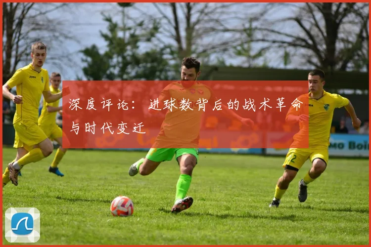 深度评论：进球数背后的战术革命与时代变迁